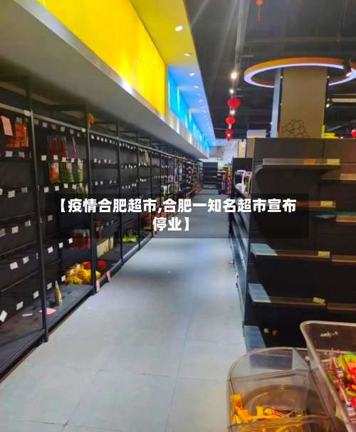 【疫情合肥超市,合肥一知名超市宣布停业】