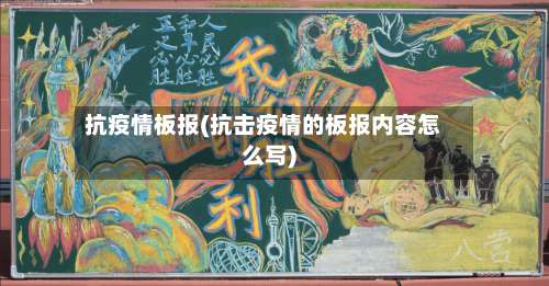抗疫情板报(抗击疫情的板报内容怎么写)