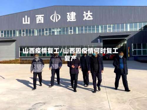 山西疫情复工/山西因疫情何时复工复产-第3张图片