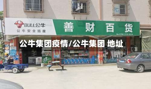 公牛集团疫情/公牛集团 地址-第2张图片
