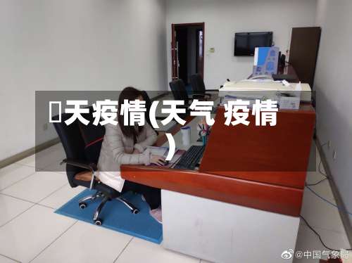 旿天疫情(天气 疫情)