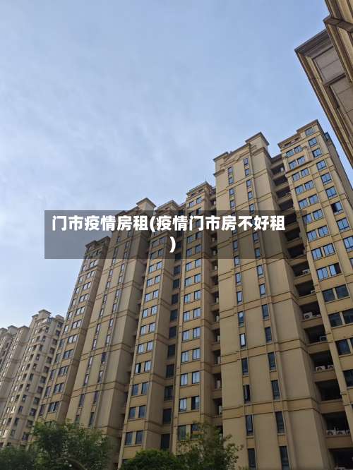 门市疫情房租(疫情门市房不好租)-第3张图片