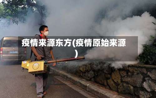 疫情来源东方(疫情原始来源)-第3张图片