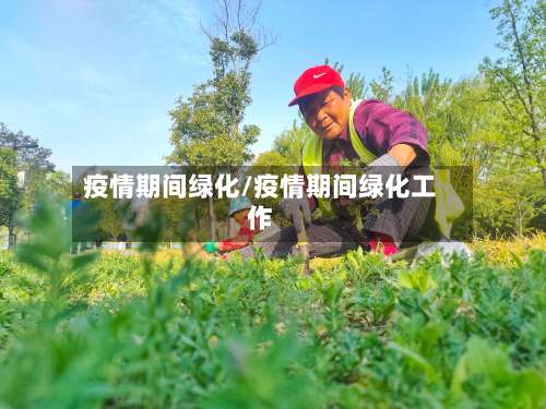 疫情期间绿化/疫情期间绿化工作