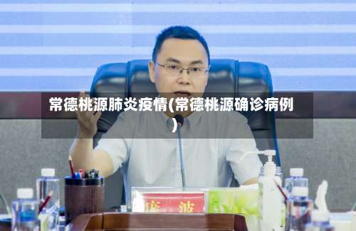 常德桃源肺炎疫情(常德桃源确诊病例)-第2张图片