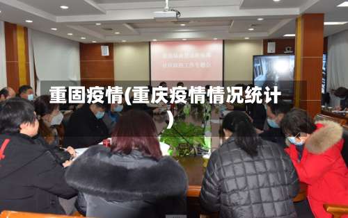 重固疫情(重庆疫情情况统计)