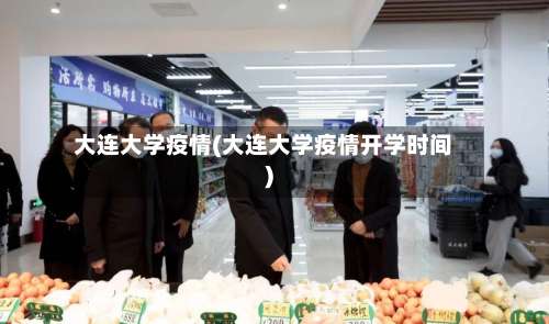 大连大学疫情(大连大学疫情开学时间)