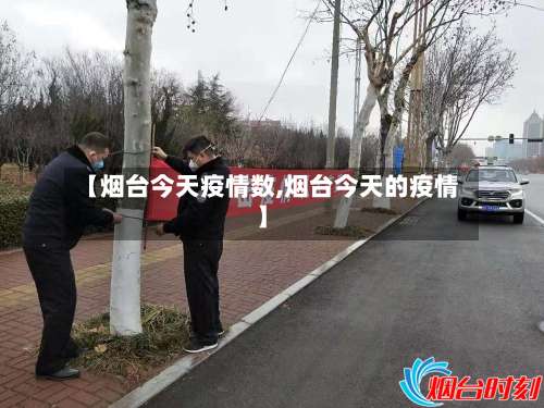【烟台今天疫情数,烟台今天的疫情】-第3张图片