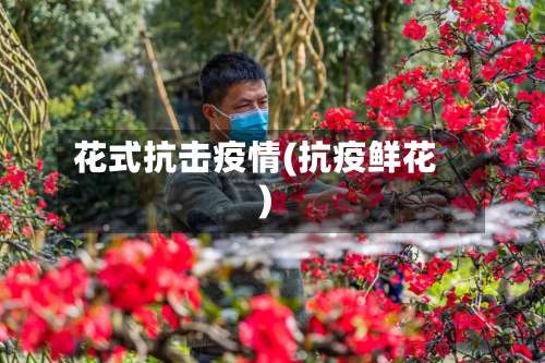 花式抗击疫情(抗疫鲜花)