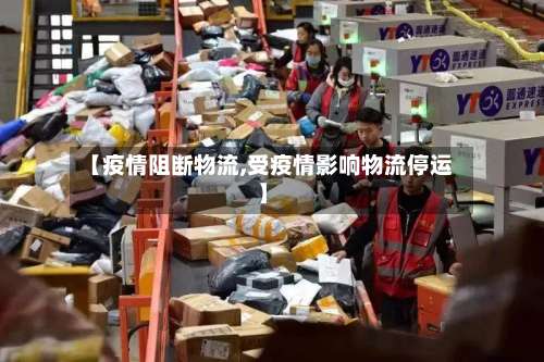【疫情阻断物流,受疫情影响物流停运】-第3张图片