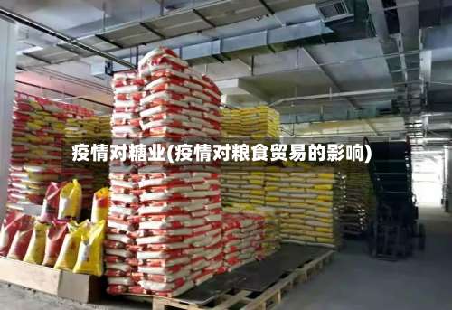疫情对糖业(疫情对粮食贸易的影响)