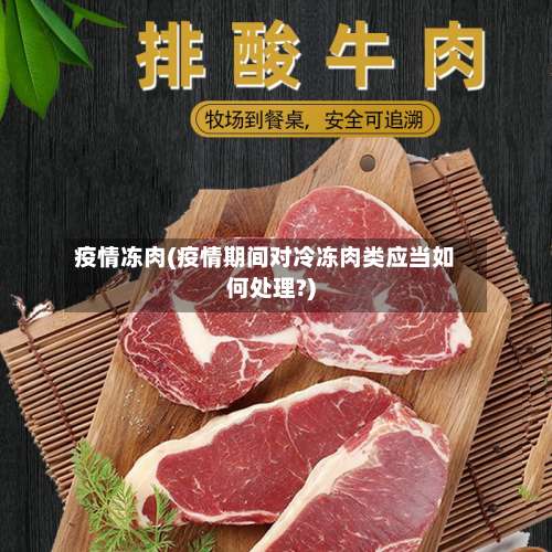 疫情冻肉(疫情期间对冷冻肉类应当如何处理?)-第2张图片