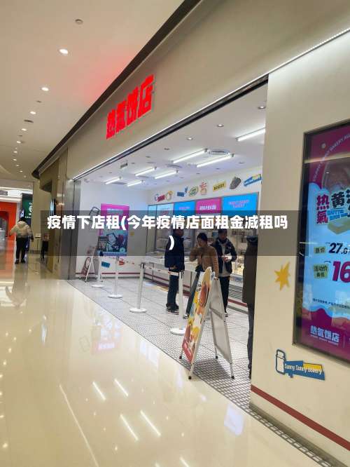 疫情下店租(今年疫情店面租金减租吗)-第2张图片