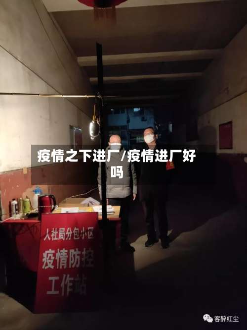 疫情之下进厂/疫情进厂好吗-第3张图片