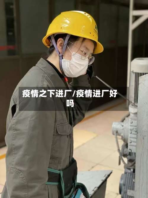 疫情之下进厂/疫情进厂好吗-第2张图片