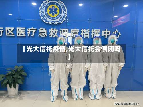 【光大信托疫情,光大信托会倒闭吗】-第3张图片