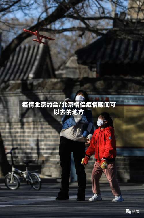疫情北京约会/北京情侣疫情期间可以去的地方