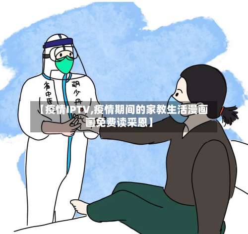 【疫情IPTV,疫情期间的家教生活漫画画免费读采恩】