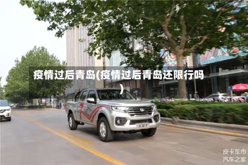 疫情过后青岛(疫情过后青岛还限行吗)-第2张图片
