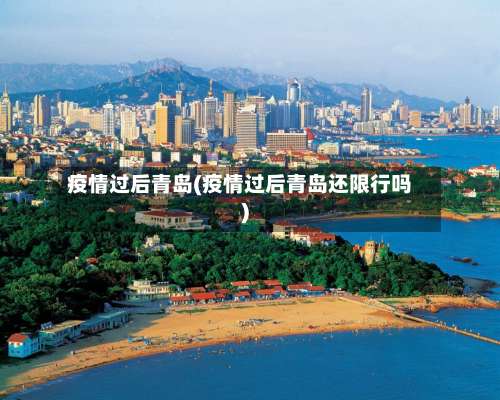 疫情过后青岛(疫情过后青岛还限行吗)-第3张图片