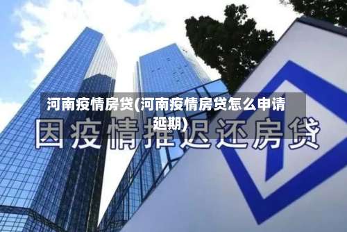 河南疫情房贷(河南疫情房贷怎么申请延期)