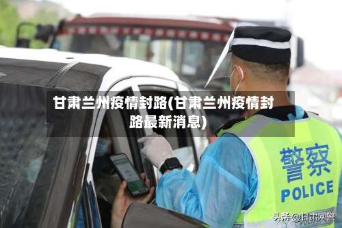 甘肃兰州疫情封路(甘肃兰州疫情封路最新消息)-第2张图片