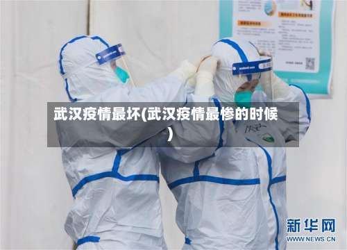 武汉疫情最坏(武汉疫情最惨的时候)