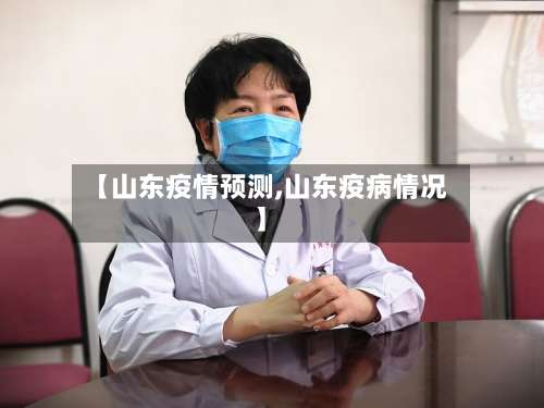 【山东疫情预测,山东疫病情况】-第3张图片