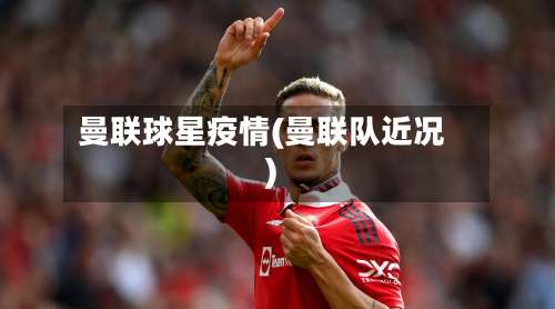 曼联球星疫情(曼联队近况)