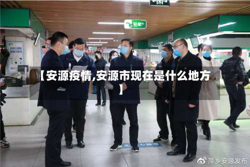 【安源疫情,安源市现在是什么地方】-第2张图片