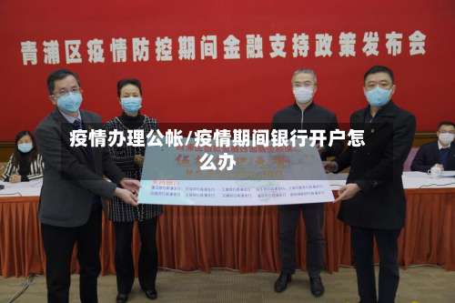疫情办理公帐/疫情期间银行开户怎么办