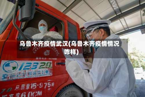 乌鲁木齐疫情武汉(乌鲁木齐疫情情况咋样)-第3张图片