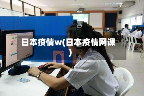 日本疫情w(日本疫情网课)