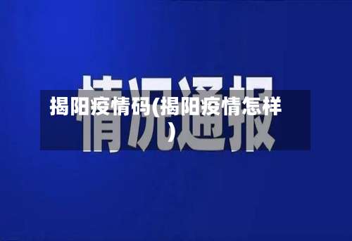 揭阳疫情码(揭阳疫情怎样)-第2张图片