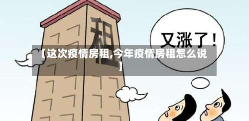 【这次疫情房租,今年疫情房租怎么说】