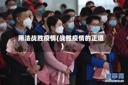 用法战胜疫情(战胜疫情的正道)-第2张图片