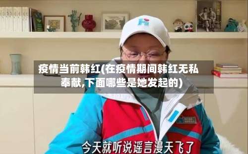 疫情当前韩红(在疫情期间韩红无私奉献,下面哪些是她发起的)