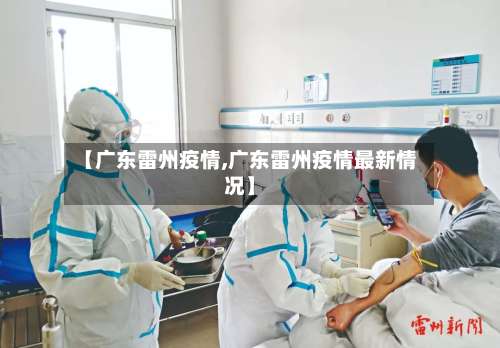 【广东雷州疫情,广东雷州疫情最新情况】-第3张图片