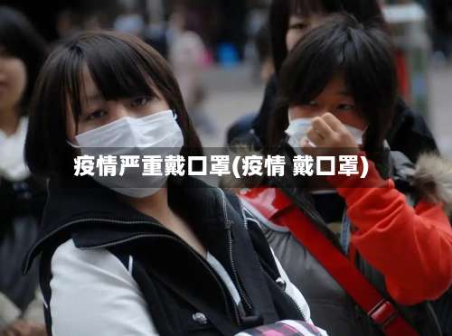 疫情严重戴口罩(疫情 戴口罩)
