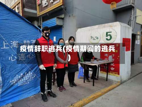 疫情辞职逃兵(疫情期间的逃兵)