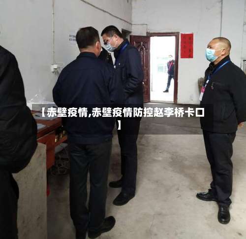 【赤壁疫情,赤壁疫情防控赵李桥卡口】-第2张图片