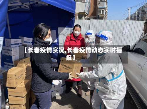 【长春疫情实况,长春疫情动态实时播报】-第3张图片