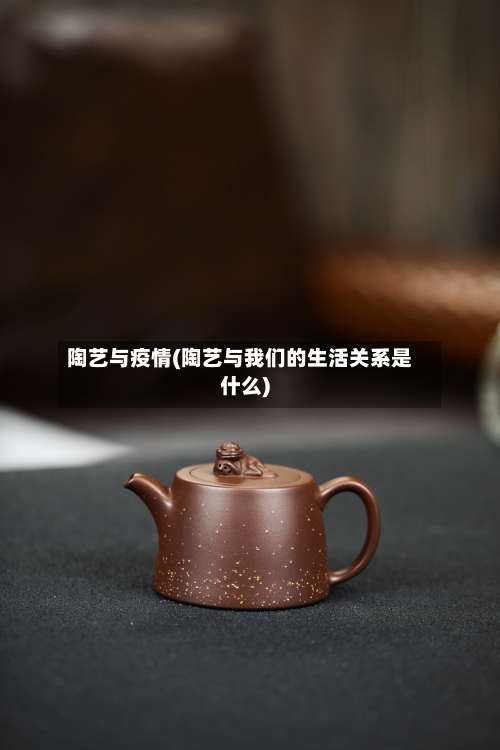 陶艺与疫情(陶艺与我们的生活关系是什么)-第2张图片