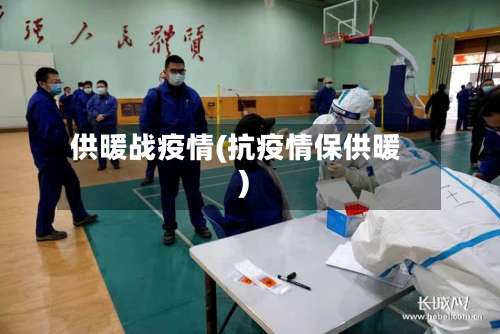 供暖战疫情(抗疫情保供暖)