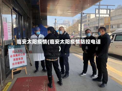 临安太阳疫情(临安太阳疫情防控电话)