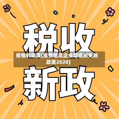 疫情的建筑(疫情建筑企业增值税免税政策2020)-第3张图片