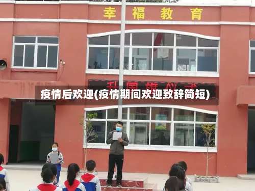 疫情后欢迎(疫情期间欢迎致辞简短)