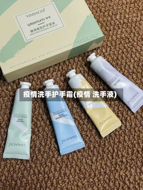 疫情洗手护手霜(疫情 洗手液)