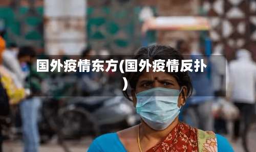 国外疫情东方(国外疫情反扑)-第3张图片