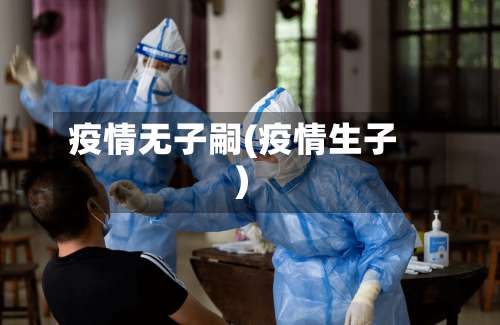 疫情无子嗣(疫情生子)-第2张图片